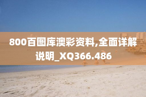800百圖庫澳彩資料,全面詳解說明_XQ366.486