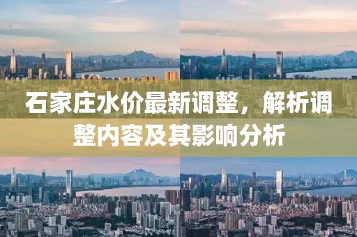石家莊水價(jià)最新調(diào)整，解析調(diào)整內(nèi)容及其影響分析