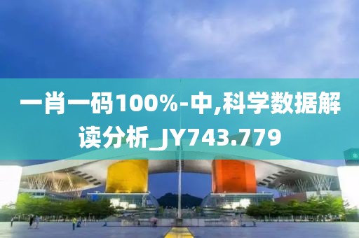 一肖一碼100%-中,科學(xué)數(shù)據(jù)解讀分析_JY743.779