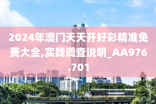2024年澳門天天開好彩精準(zhǔn)免費(fèi)大全,實(shí)踐調(diào)查說明_AA976.701