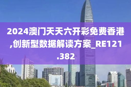2024澳門天天六開彩免費香港,創(chuàng)新型數(shù)據(jù)解讀方案_RE121.382