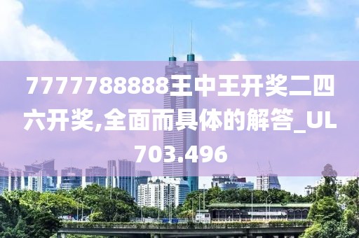 7777788888王中王開獎(jiǎng)二四六開獎(jiǎng),全面而具體的解答_UL703.496