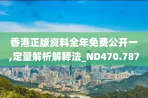 香港正版資料全年免費(fèi)公開一,定量解析解釋法_ND470.787