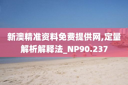 新澳精準資料免費提供網(wǎng),定量解析解釋法_NP90.237