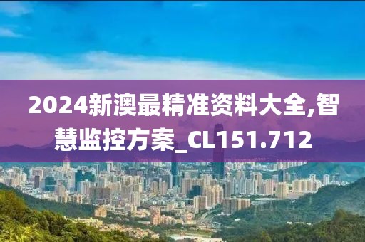 2024新澳最精準(zhǔn)資料大全,智慧監(jiān)控方案_CL151.712