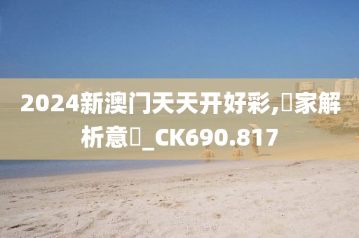 2024新澳門天天開好彩,專家解析意見_CK690.817