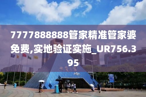 7777888888管家精準(zhǔn)管家婆免費(fèi),實(shí)地驗(yàn)證實(shí)施_UR756.395