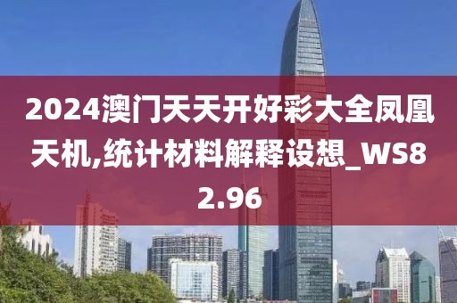 2024澳門天天開好彩大全鳳凰天機(jī),統(tǒng)計(jì)材料解釋設(shè)想_WS82.96