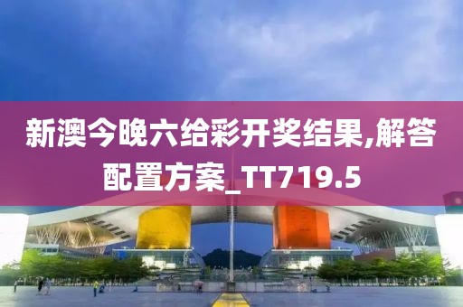 新澳今晚六給彩開獎(jiǎng)結(jié)果,解答配置方案_TT719.5