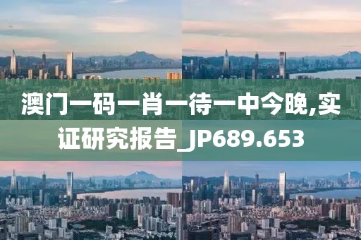 澳門(mén)一碼一肖一待一中今晚,實(shí)證研究報(bào)告_JP689.653