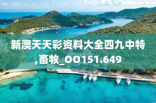 新澳天天彩資料大全四九中特,畜牧_OO151.649