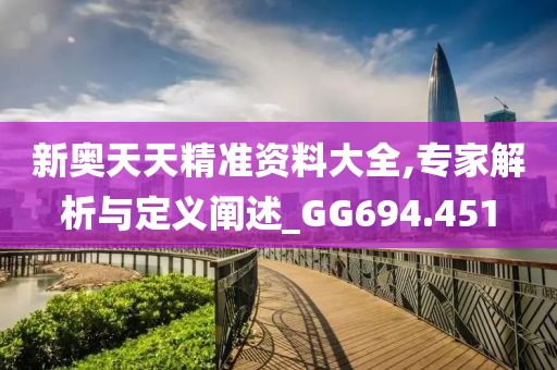 新奧天天精準(zhǔn)資料大全,專家解析與定義闡述_GG694.451