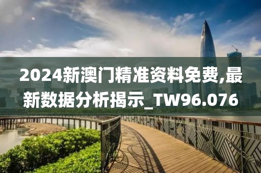 2024新澳門(mén)精準(zhǔn)資料免費(fèi),最新數(shù)據(jù)分析揭示_TW96.076