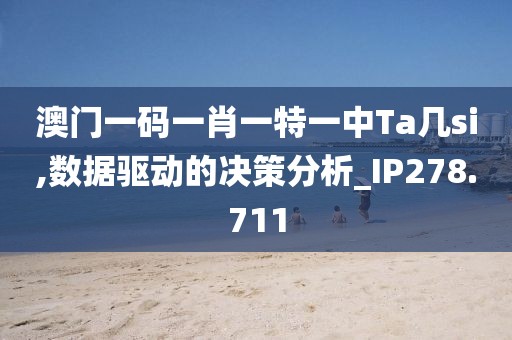 澳門一碼一肖一特一中Ta幾si,數(shù)據(jù)驅(qū)動的決策分析_IP278.711