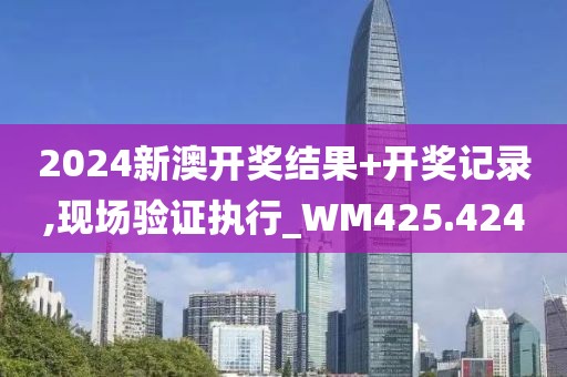 2024新澳開獎(jiǎng)結(jié)果+開獎(jiǎng)記錄,現(xiàn)場驗(yàn)證執(zhí)行_WM425.424