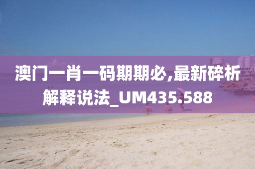 澳門一肖一碼期期必,最新碎析解釋說法_UM435.588
