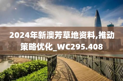 2024年新澳芳草地資料,推動(dòng)策略優(yōu)化_WC295.408