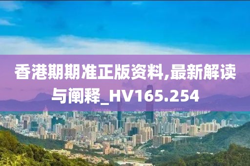 香港期期準(zhǔn)正版資料,最新解讀與闡釋_HV165.254