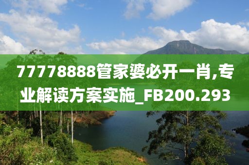 77778888管家婆必開一肖,專業(yè)解讀方案實(shí)施_FB200.293
