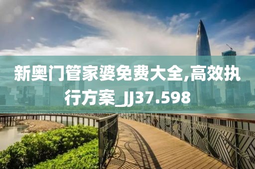 新奧門管家婆免費(fèi)大全,高效執(zhí)行方案_JJ37.598