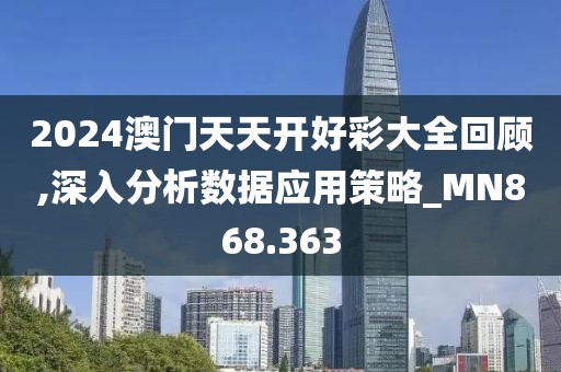 2024澳門天天開好彩大全回顧,深入分析數(shù)據(jù)應(yīng)用策略_MN868.363