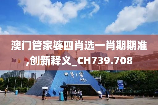 澳門(mén)管家婆四肖選一肖期期準(zhǔn),創(chuàng)新釋義_CH739.708