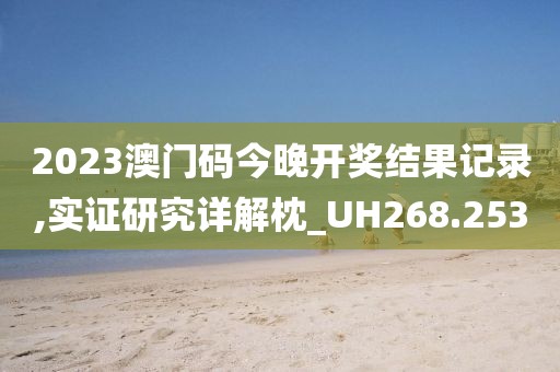 2023澳門碼今晚開獎結(jié)果記錄,實證研究詳解枕_UH268.253