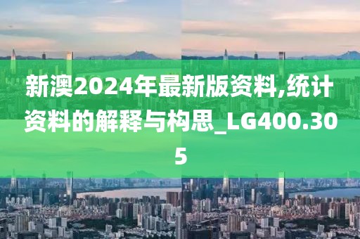 新澳2024年最新版資料,統(tǒng)計(jì)資料的解釋與構(gòu)思_LG400.305