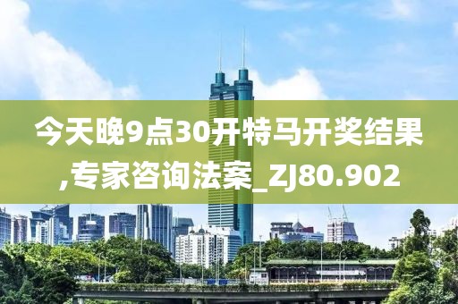 今天晚9點30開特馬開獎結(jié)果,專家咨詢法案_ZJ80.902