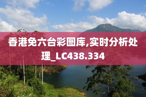 香港免六臺(tái)彩圖庫(kù),實(shí)時(shí)分析處理_LC438.334