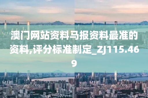 澳門網(wǎng)站資料馬報(bào)資料最準(zhǔn)的資料,評(píng)分標(biāo)準(zhǔn)制定_ZJ115.469