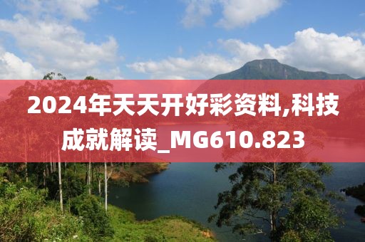 2024年天天開好彩資料,科技成就解讀_MG610.823