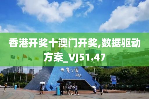香港開獎十澳門開獎,數(shù)據(jù)驅(qū)動方案_VJ51.47