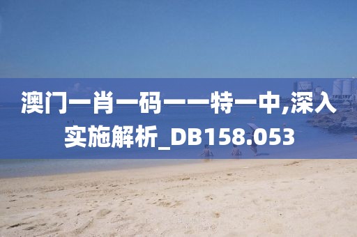澳門一肖一碼一一特一中,深入實施解析_DB158.053