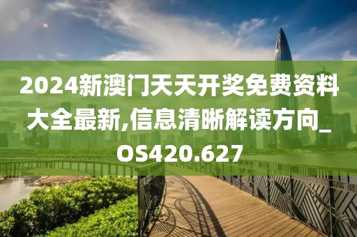 2024新澳門天天開獎免費(fèi)資料大全最新,信息清晰解讀方向_OS420.627
