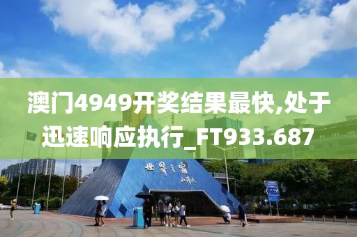 澳門4949開獎(jiǎng)結(jié)果最快,處于迅速響應(yīng)執(zhí)行_FT933.687