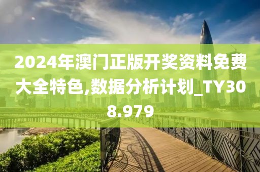 2024年澳門正版開獎(jiǎng)資料免費(fèi)大全特色,數(shù)據(jù)分析計(jì)劃_TY308.979