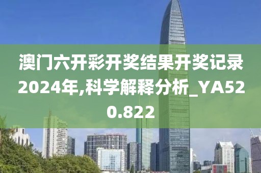 澳門六開彩開獎(jiǎng)結(jié)果開獎(jiǎng)記錄2024年,科學(xué)解釋分析_YA520.822