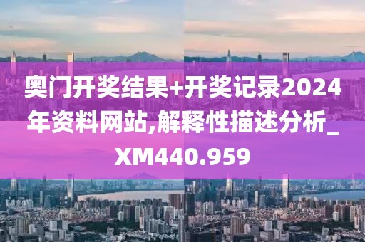 奧門開獎結(jié)果+開獎記錄2024年資料網(wǎng)站,解釋性描述分析_XM440.959