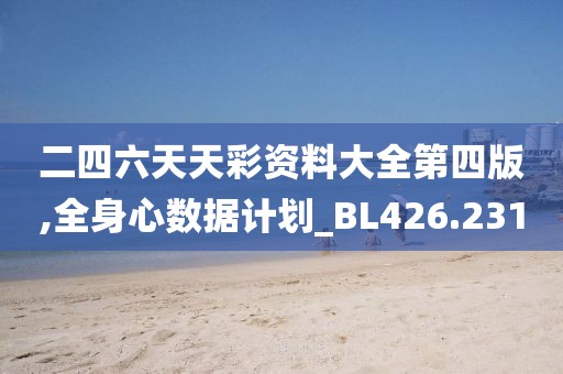 二四六天天彩資料大全第四版,全身心數(shù)據(jù)計(jì)劃_BL426.231