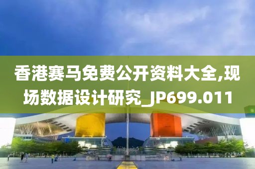 香港賽馬免費公開資料大全,現(xiàn)場數(shù)據(jù)設計研究_JP699.011