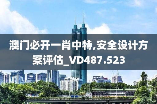 澳門必開一肖中特,安全設(shè)計方案評估_VD487.523