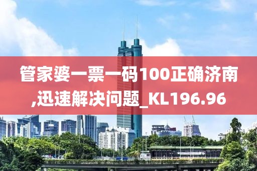 管家婆一票一碼100正確濟(jì)南,迅速解決問題_KL196.96