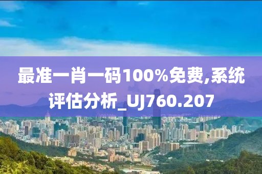 最準(zhǔn)一肖一碼100%免費(fèi),系統(tǒng)評(píng)估分析_UJ760.207