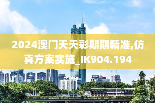 2024澳門天天彩期期精準(zhǔn),仿真方案實(shí)施_IK904.194