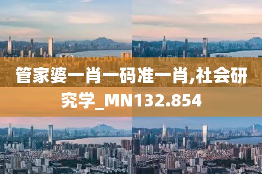 管家婆一肖一碼準(zhǔn)一肖,社會(huì)研究學(xué)_MN132.854