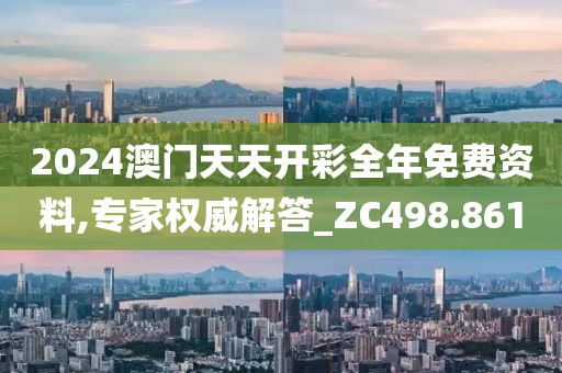 2024澳門天天開彩全年免費資料,專家權(quán)威解答_ZC498.861