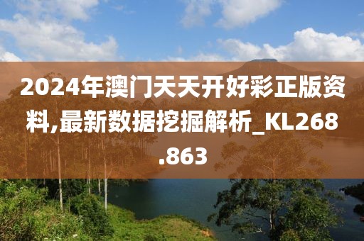 2024年澳門天天開好彩正版資料,最新數(shù)據(jù)挖掘解析_KL268.863