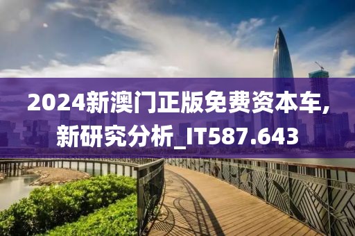 2024新澳門正版免費(fèi)資本車,新研究分析_IT587.643