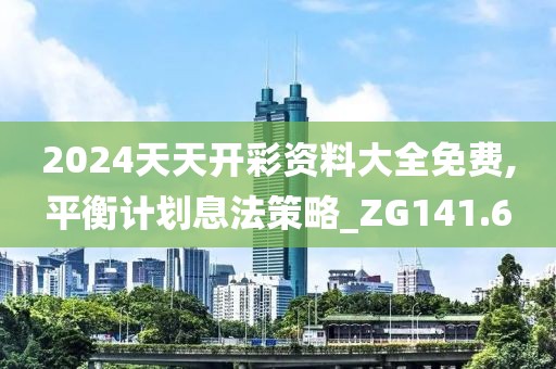 2024天天開(kāi)彩資料大全免費(fèi),平衡計(jì)劃息法策略_ZG141.6